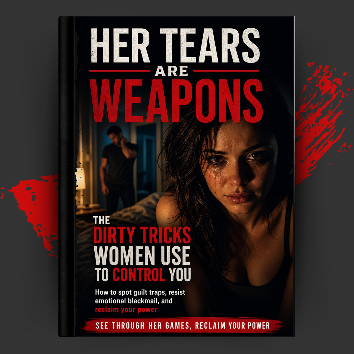 Her Tears Are Weapons: The Dirty Tricks Women Use to Control You