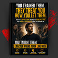 YOU TRAINED THEM: THEY TREAT YOU HOW YOU LET THEM