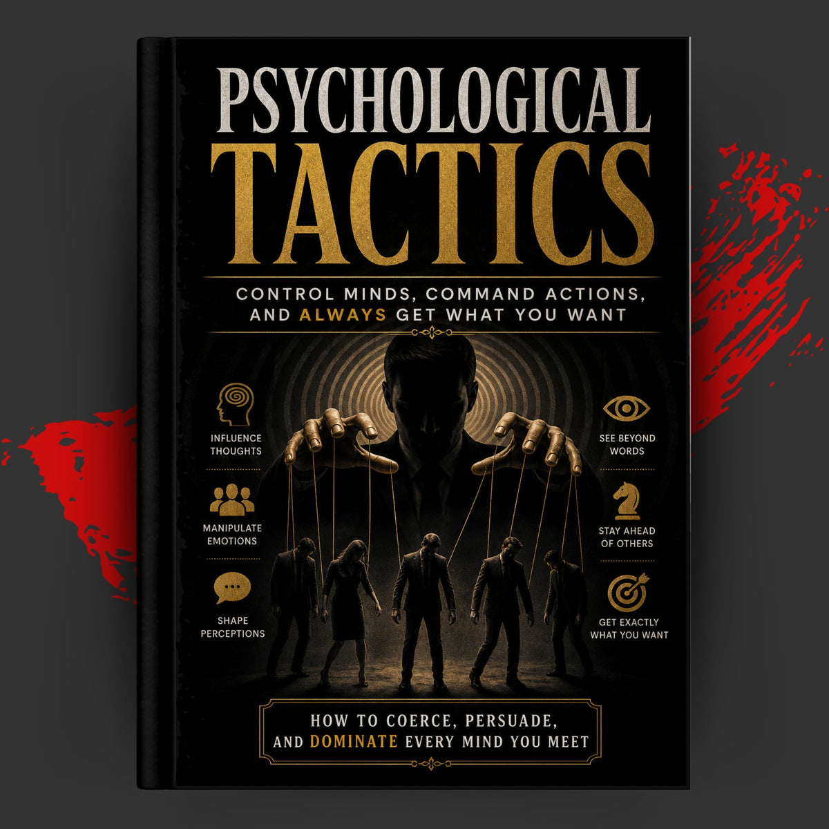 Psychological Tactics: Control Minds, Command Actions, and Always Get What You Want