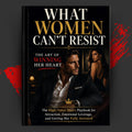 WHAT WOMEN CAN’T RESIST: THE ART OF WINNING HER HEART