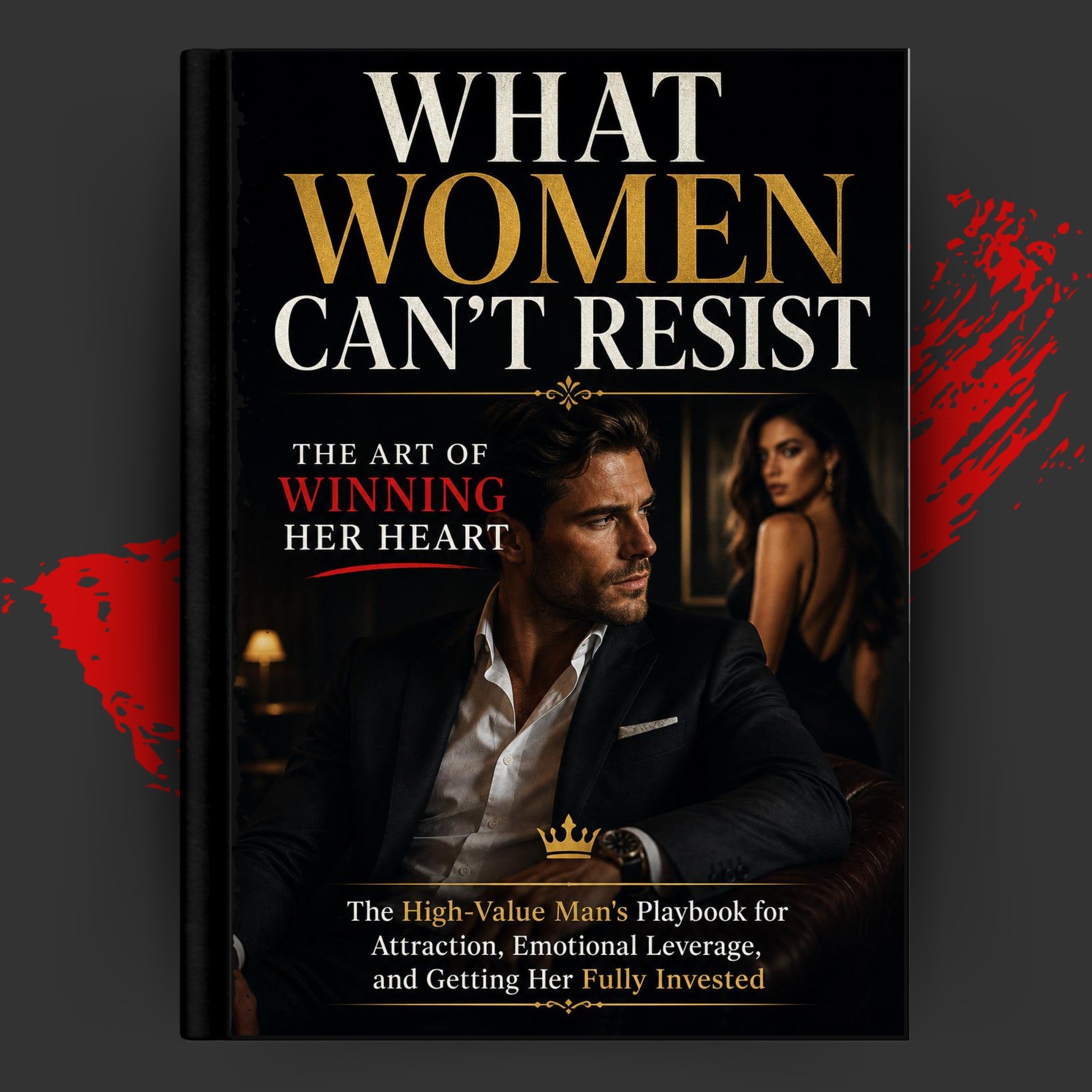 WHAT WOMEN CAN’T RESIST: THE ART OF WINNING HER HEART