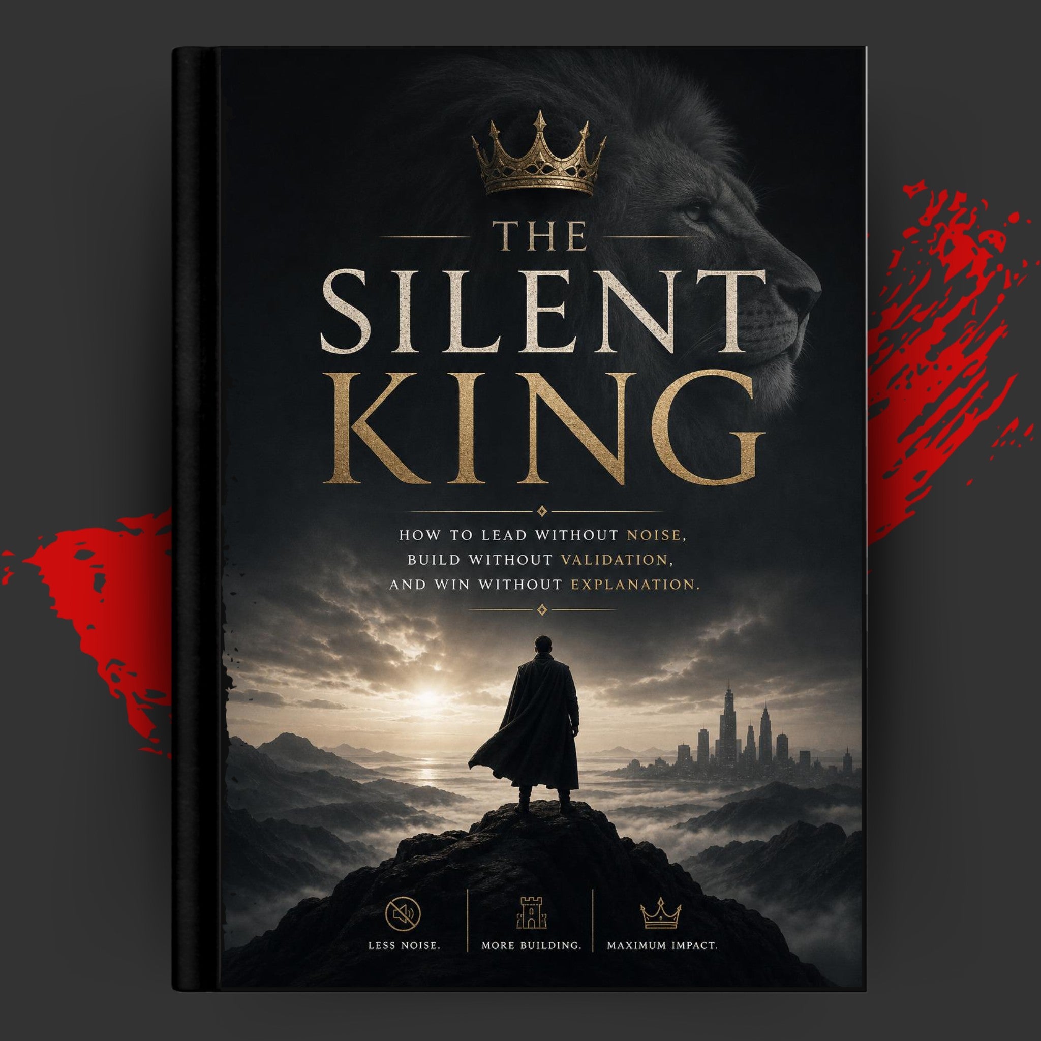THE SILENT KING: How to Lead Without Noise, Build Without Validation, and Win Without Explanation