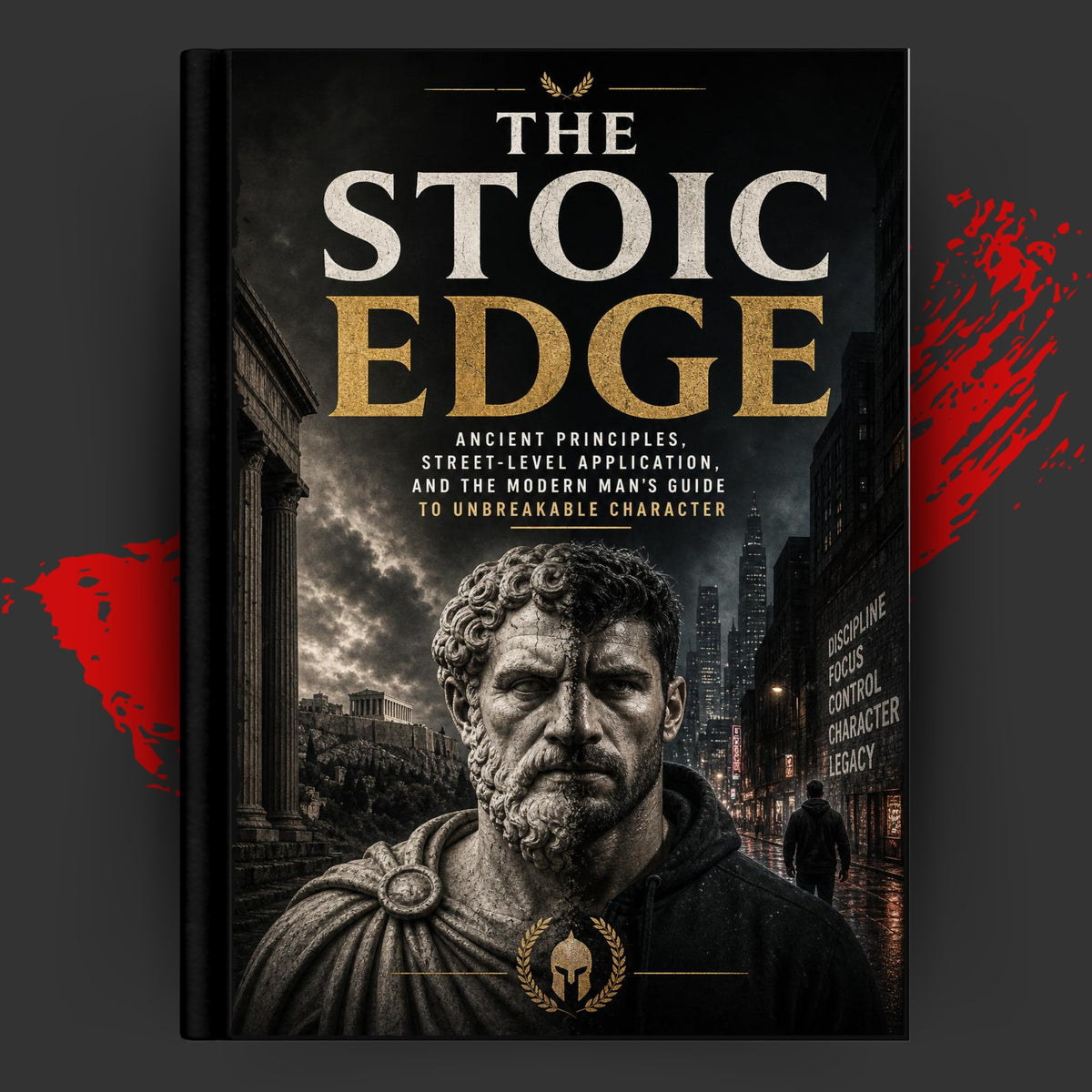 THE STOIC EDGE: Ancient Principles, Street-Level Application, and the Modern Man's Guide to Unbreakable Character