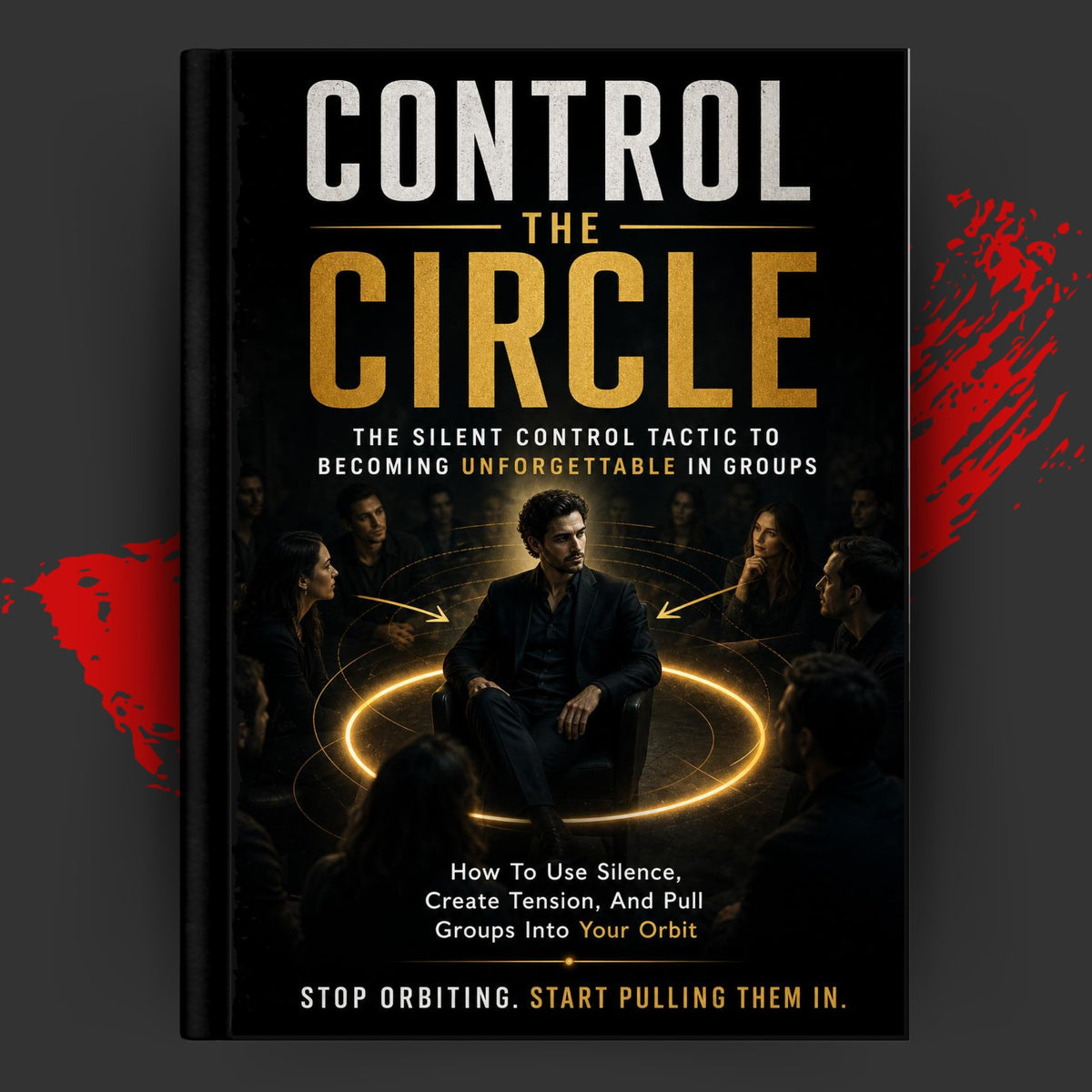 CONTROL THE CIRCLE: THE SILENT CONTROL TACTIC TO BECOMING UNFORGETTABLE IN GROUPS