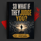SO WHAT IF THEY JUDGE YOU?: The Framework For Living Without Permission