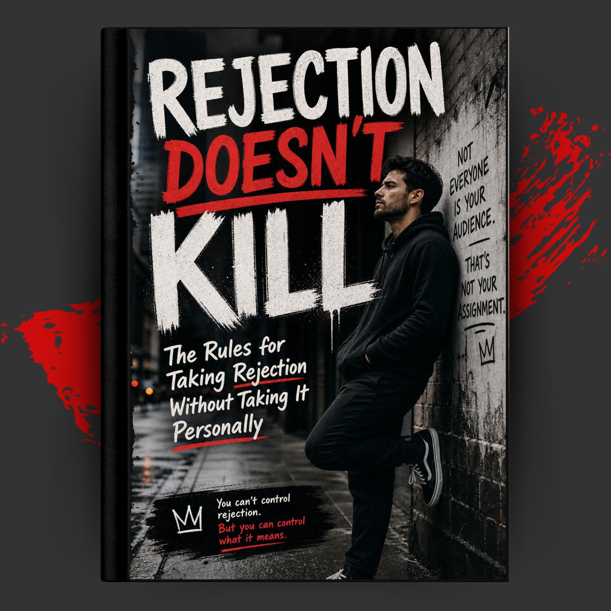 REJECTION DOESN'T KILL: The Rules for Taking Rejection Without Taking It Personally
