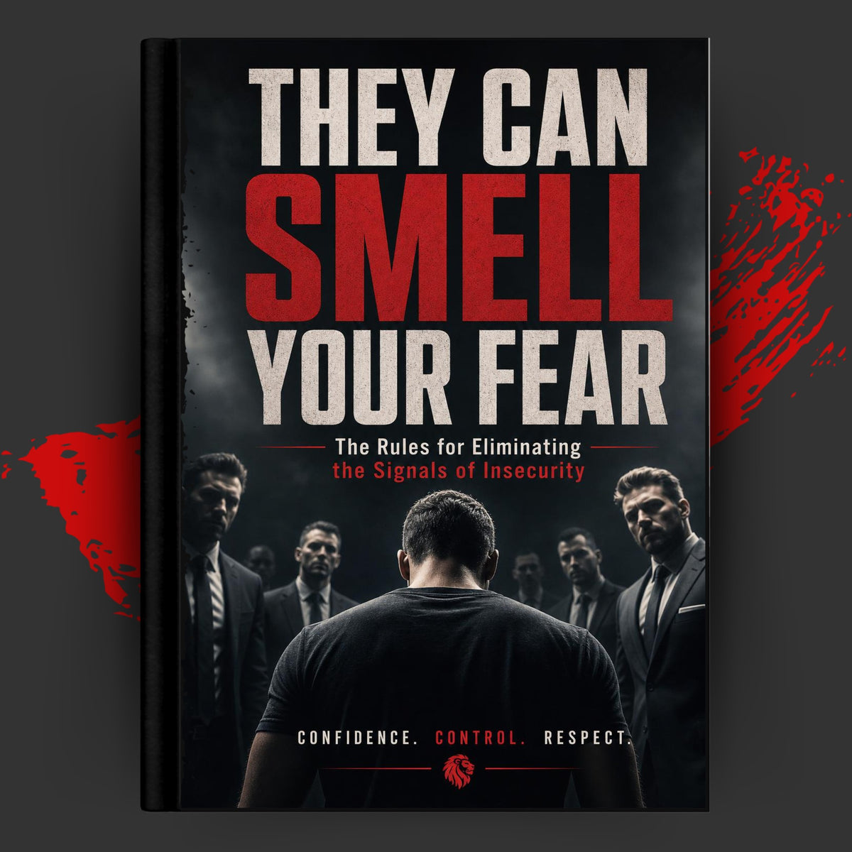 THEY CAN SMELL YOUR FEAR: The Rules for Eliminating the Signals of Insecurity