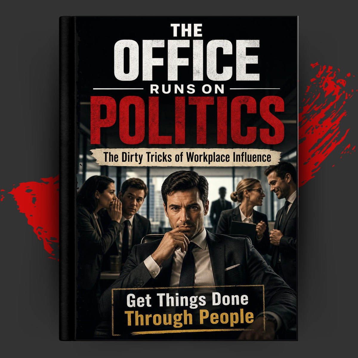 THE OFFICE RUNS ON POLITICS: The Dirty Tricks of Workplace Influence