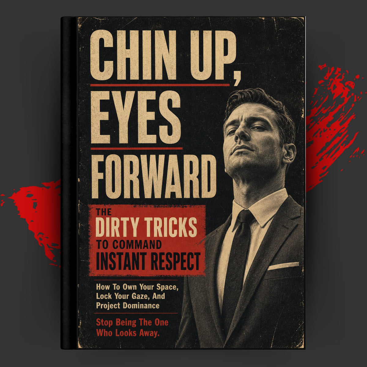 CHIN UP, EYES FORWARD: THE DIRTY TRICKS TO COMMAND INSTANT RESPECT