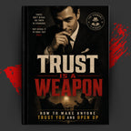 TRUST IS A WEAPON: HOW TO MAKE ANYONE TRUST YOU AND OPEN UP