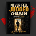 NEVER FEEL JUDGED AGAIN: The Roadmap to Freedom from the Fear of Judgment